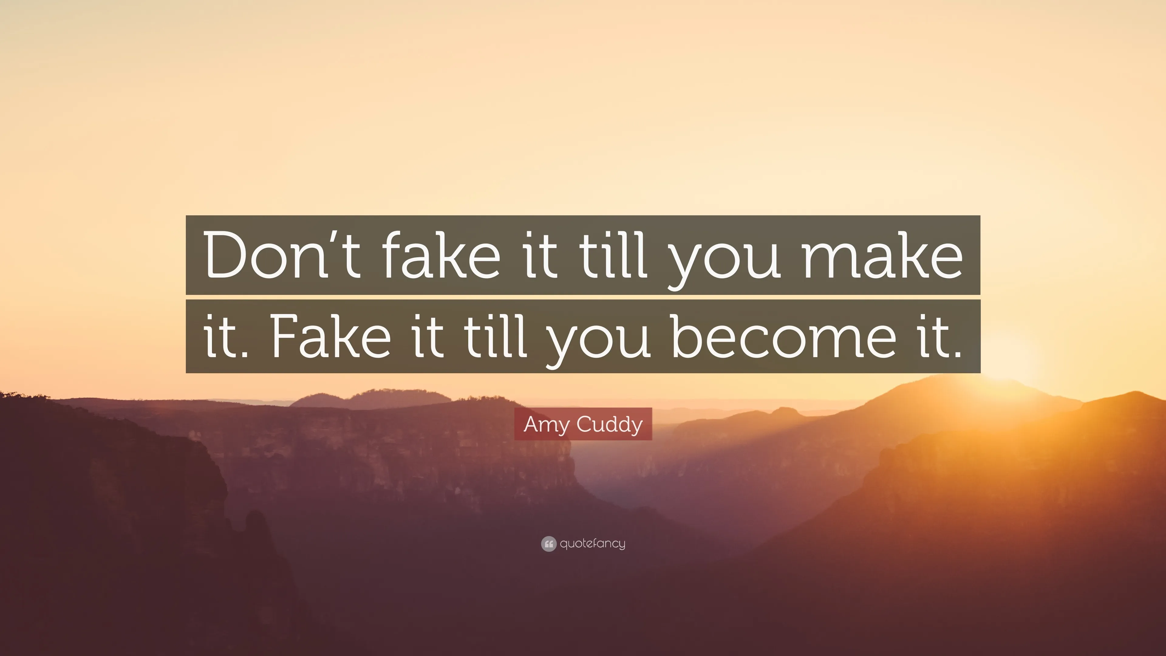 Quote "Don't fake it till you make it. Fake it till you become it." -- Amy Cuddy; the quote is impose over a sunrise over mountains.